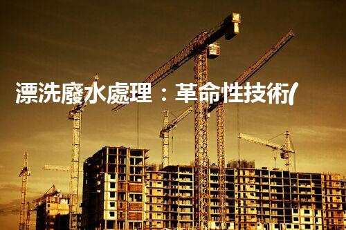 漂洗廢水處理：革命性技術(shù)帶來綠色未來？